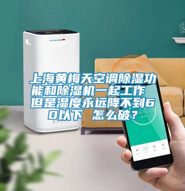上海黃梅天空調除濕功能和除濕機一起工作 但是濕度永遠降不到60以下 怎么破？
