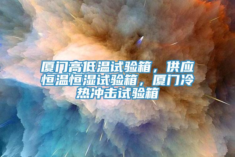 廈門(mén)高低溫試驗箱，供應恒溫恒濕試驗箱，廈門(mén)冷熱沖擊試驗箱
