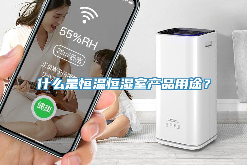 什么是恒溫恒濕室產(chǎn)品用途？
