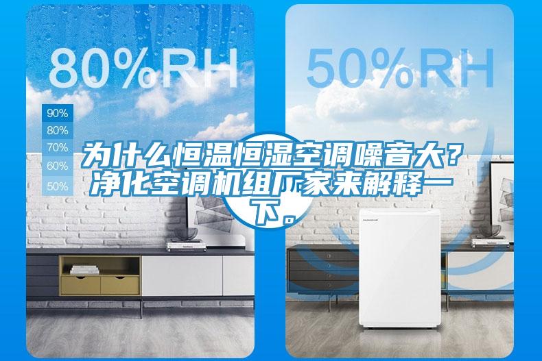 為什么恒溫恒濕空調噪音大？?jì)艋照{機組廠(chǎng)家來(lái)解釋一下。