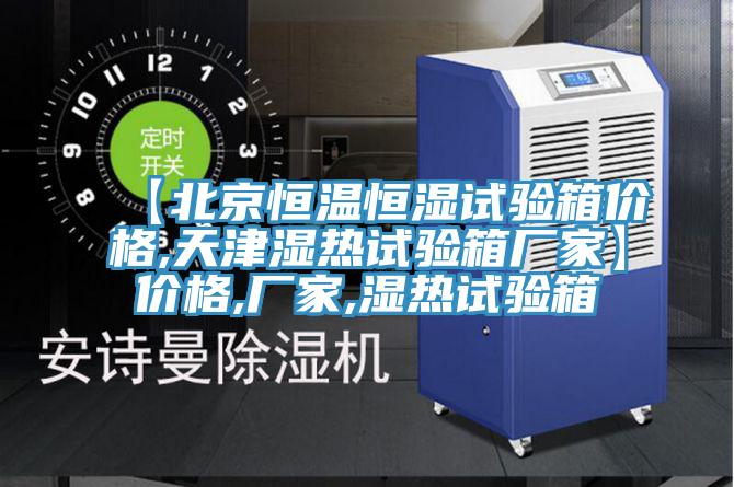 【北京恒溫恒濕試驗箱價(jià)格,天津濕熱試驗箱廠(chǎng)家】?jì)r(jià)格,廠(chǎng)家,濕熱試驗箱