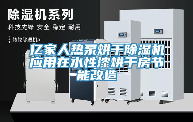 億家人熱泵烘干除濕機應用在水性漆烘干房節能改造