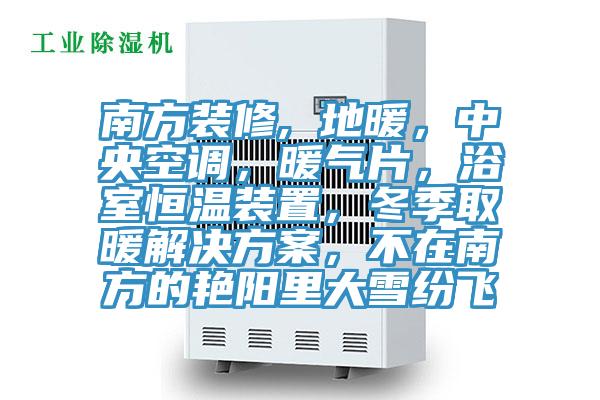 南方裝修, 地暖，中央空調，暖氣片，浴室恒溫裝置，冬季取暖解決方案，不在南方的艷陽(yáng)里大雪紛飛