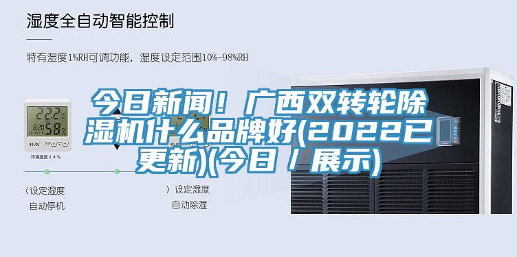 今日新聞！廣西雙轉輪除濕機什么品牌好(2022已更新)(今日／展示)