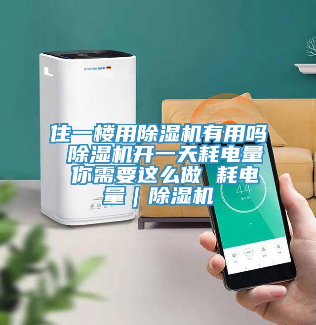 住一樓用除濕機有用嗎 除濕機開(kāi)一天耗電量 你需要這么做 耗電量｜除濕機