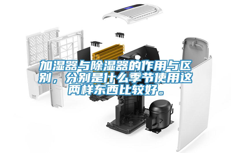 加濕器與除濕器的作用與區別，分別是什么季節使用這兩樣東西比較好。
