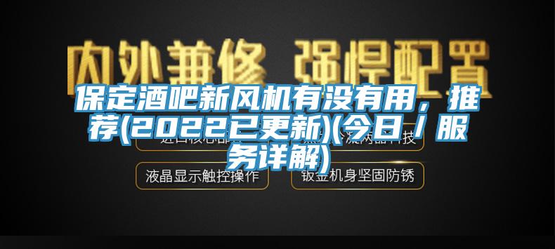 保定酒吧新風(fēng)機有沒(méi)有用，推薦(2022已更新)(今日／服務(wù)詳解)