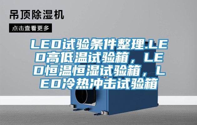 LED試驗條件整理.LED高低溫試驗箱，LED恒溫恒濕試驗箱，LED冷熱沖擊試驗箱