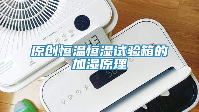 原創(chuàng  )恒溫恒濕試驗箱的加濕原理