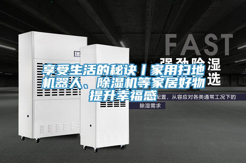 享受生活的秘訣丨家用掃地機器人、除濕機等家居好物提升幸福感
