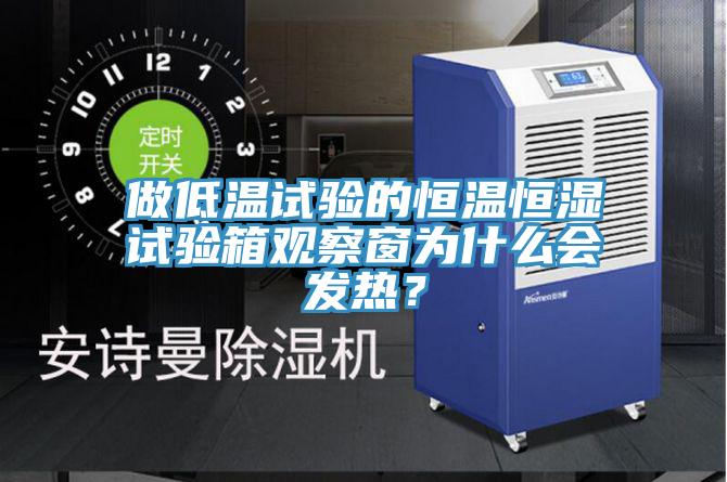 做低溫試驗的恒溫恒濕試驗箱觀(guān)察窗為什么會(huì )發(fā)熱？