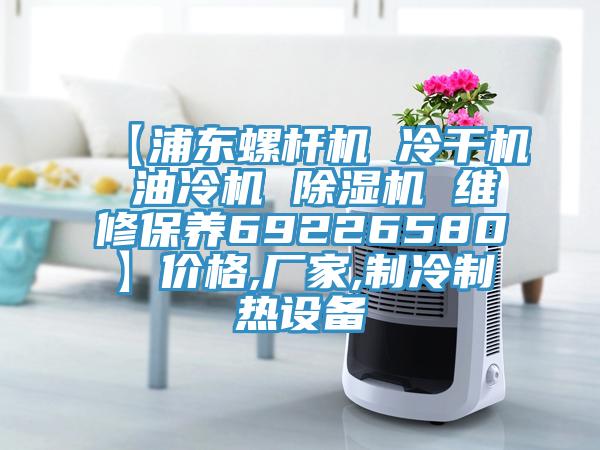 【浦東螺桿機 冷干機 油冷機 除濕機 維修保養69226580】?jì)r(jià)格,廠(chǎng)家,制冷制熱設備