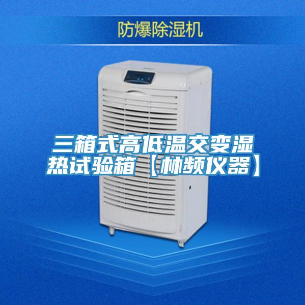 三箱式高低溫交變濕熱試驗箱【林頻儀器】