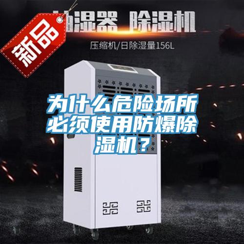 為什么危險場(chǎng)所必須使用防爆除濕機？
