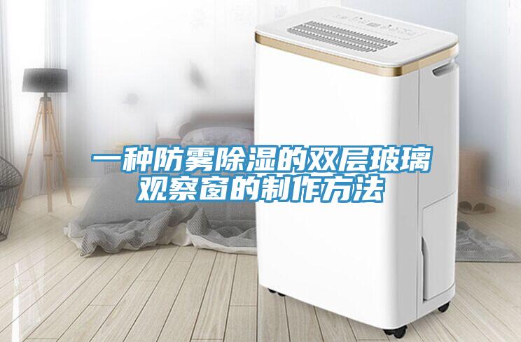 一種防霧除濕的雙層玻璃觀(guān)察窗的制作方法