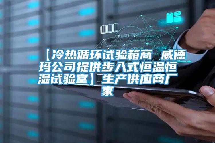 【冷熱循環(huán)試驗箱商 威德瑪公司提供步入式恒溫恒濕試驗室】生產(chǎn)供應商廠(chǎng)家