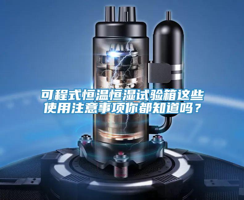可程式恒溫恒濕試驗箱這些使用注意事項你都知道嗎？