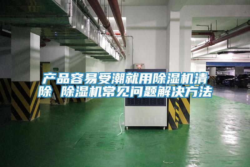 產(chǎn)品容易受潮就用除濕機清除 除濕機常見(jiàn)問(wèn)題解決方法