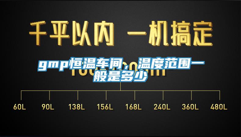gmp恒溫車(chē)間，溫度范圍一般是多少