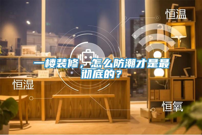 一樓裝修，怎么防潮才是最徹底的？