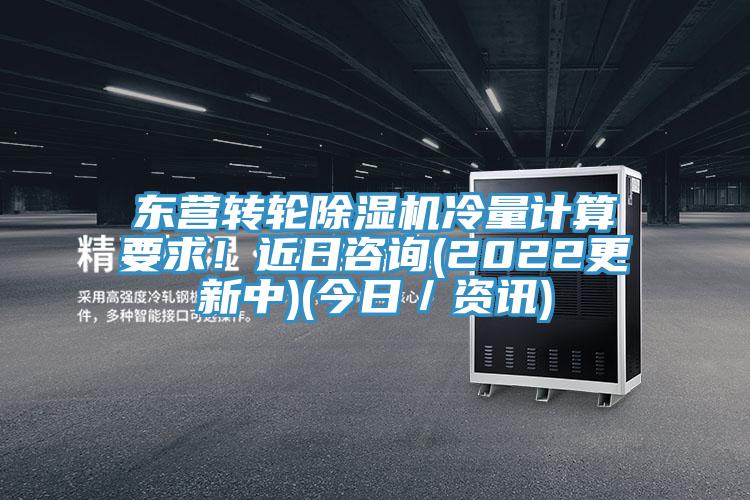 東營(yíng)轉輪除濕機冷量計算要求！近日咨詢(xún)(2022更新中)(今日／資訊)