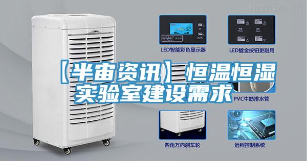 【半宙資訊】恒溫恒濕實(shí)驗室建設需求