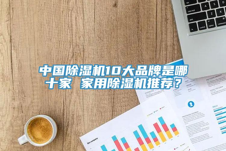 中國除濕機10大品牌是哪十家 家用除濕機推薦？