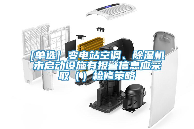 [單選] 變電站空調、除濕機未啟動(dòng)設施有報警信息應采?。ǎz修策略