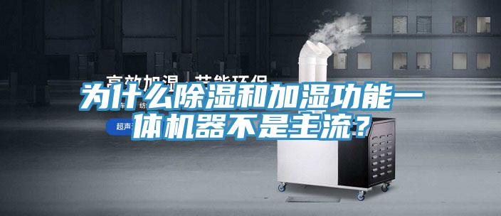 為什么除濕和加濕功能一體機器不是主流？