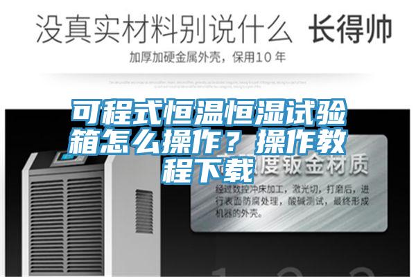 可程式恒溫恒濕試驗箱怎么操作？操作教程下載