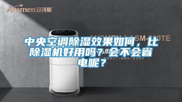 中央空調除濕效果如何，比除濕機好用嗎？會(huì )不會(huì )省電呢？