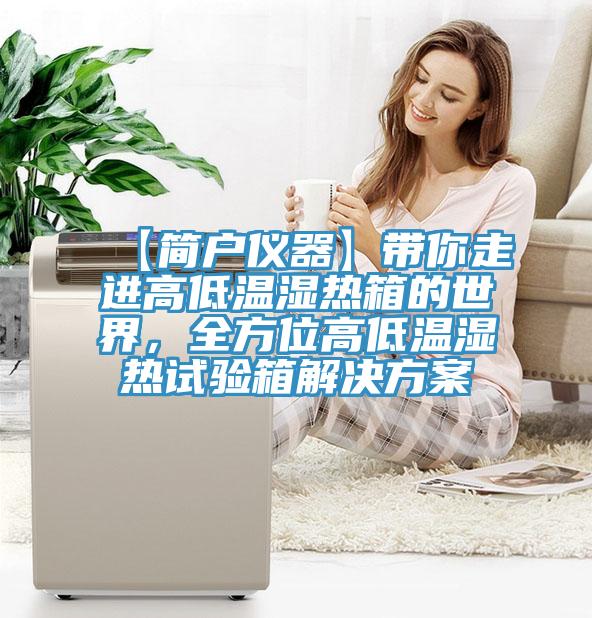 【簡(jiǎn)戶(hù)儀器】帶你走進(jìn)高低溫濕熱箱的世界，全方位高低溫濕熱試驗箱解決方案