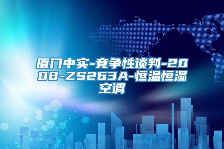 廈門(mén)中實(shí)-競爭性談判-2008-ZS263A-恒溫恒濕空調