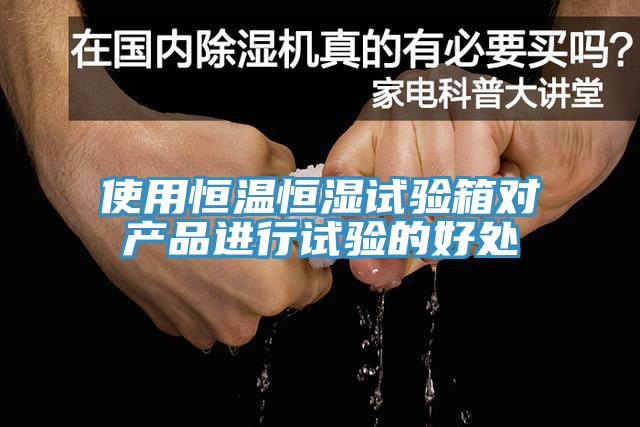 使用恒溫恒濕試驗箱對產(chǎn)品進(jìn)行試驗的好處
