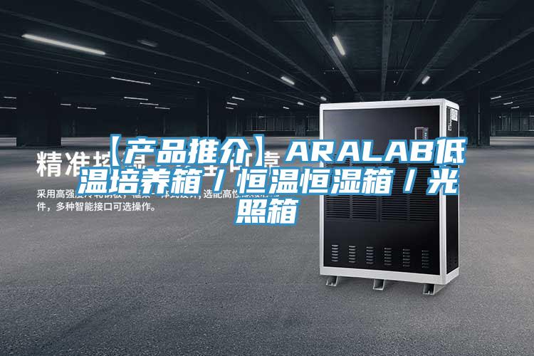 【產(chǎn)品推介】ARALAB低溫培養箱／恒溫恒濕箱／光照箱