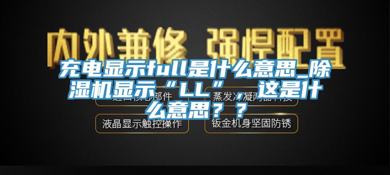 充電顯示full是什么意思_除濕機顯示“LL”，這是什么意思？？