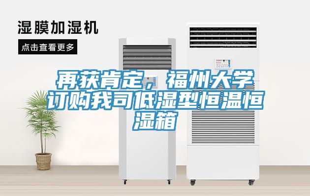 再獲肯定，福州大學(xué)訂購我司低濕型恒溫恒濕箱