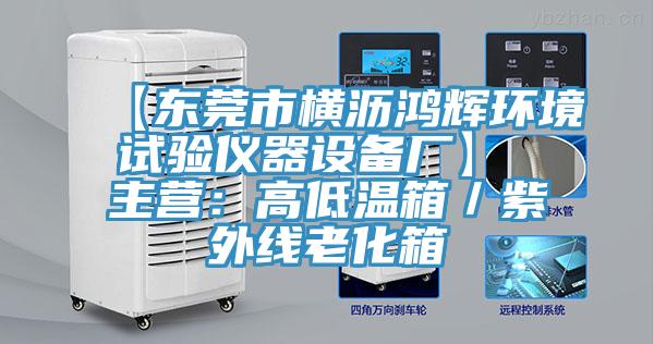 【東莞市橫瀝鴻輝環(huán)境試驗儀器設備廠(chǎng)】 主營(yíng)：高低溫箱／紫外線(xiàn)老化箱