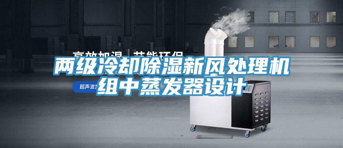 兩級冷卻除濕新風(fēng)處理機組中蒸發(fā)器設計