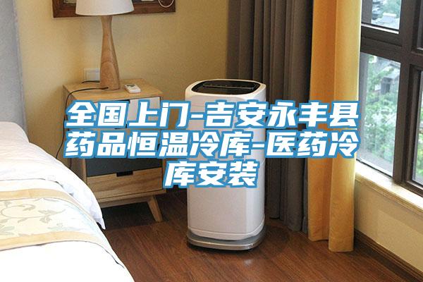 全國上門(mén)-吉安永豐縣藥品恒溫冷庫-醫藥冷庫安裝