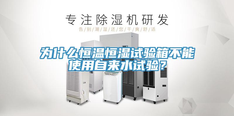 為什么恒溫恒濕試驗箱不能使用自來(lái)水試驗？