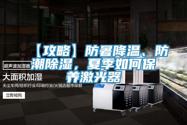 【攻略】防暑降溫、防潮除濕，夏季如何保養激光器