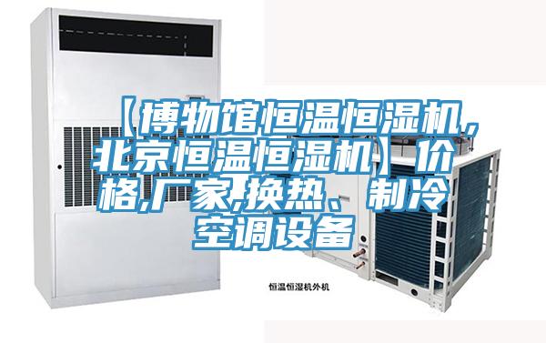 【博物館恒溫恒濕機，北京恒溫恒濕機】?jì)r(jià)格,廠(chǎng)家,換熱、制冷空調設備