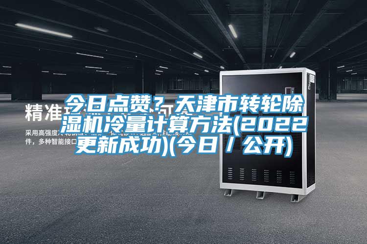 今日點(diǎn)贊？天津市轉輪除濕機冷量計算方法(2022更新成功)(今日／公開(kāi))