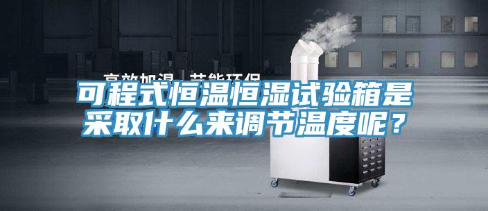 可程式恒溫恒濕試驗箱是采取什么來(lái)調節溫度呢？