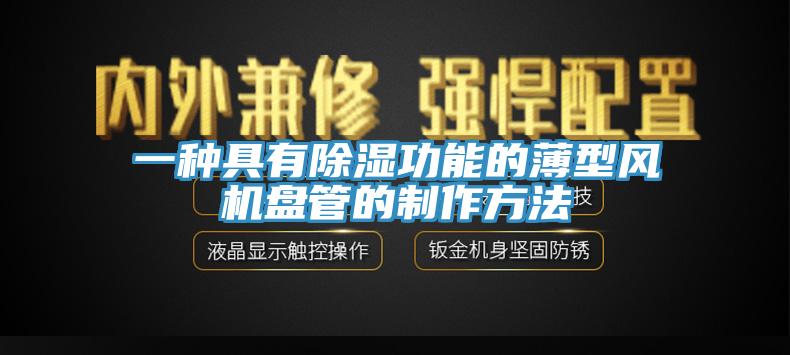 一種具有除濕功能的薄型風(fēng)機盤(pán)管的制作方法