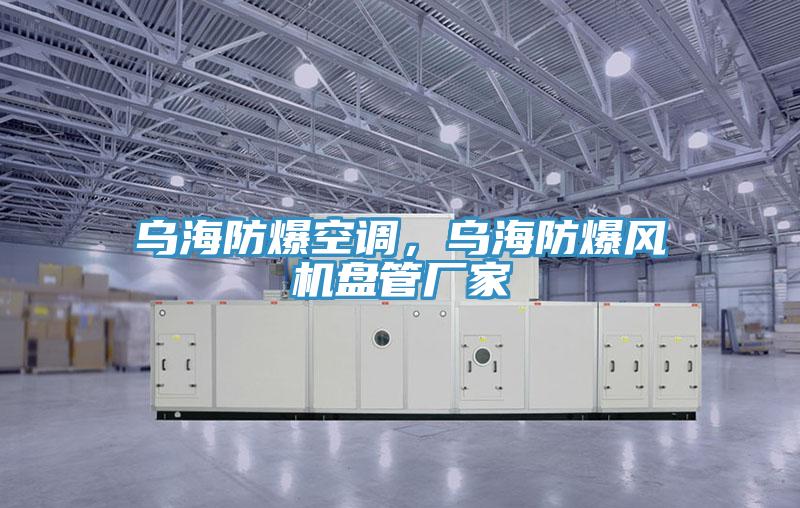 烏海防爆空調，烏海防爆風(fēng)機盤(pán)管廠(chǎng)家