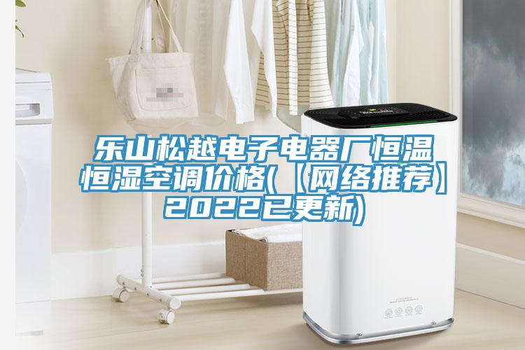 樂(lè )山松越電子電器廠(chǎng)恒溫恒濕空調價(jià)格(【網(wǎng)絡(luò )推薦】2022已更新)