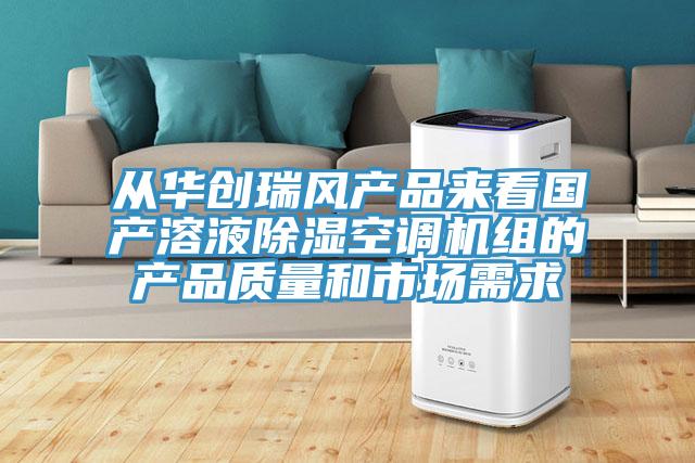 從華創(chuàng  )瑞風(fēng)產(chǎn)品來(lái)看國產(chǎn)溶液除濕空調機組的產(chǎn)品質(zhì)量和市場(chǎng)需求