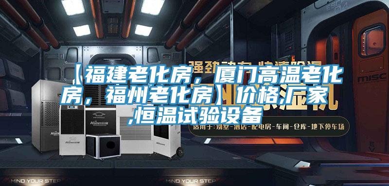 【福建老化房，廈門(mén)高溫老化房，福州老化房】?jì)r(jià)格,廠(chǎng)家,恒溫試驗設備